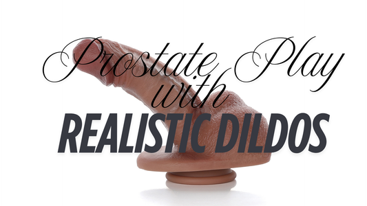 Prostate Play with Realistic Dildos: A Practical Guide for Beginners to Advanced